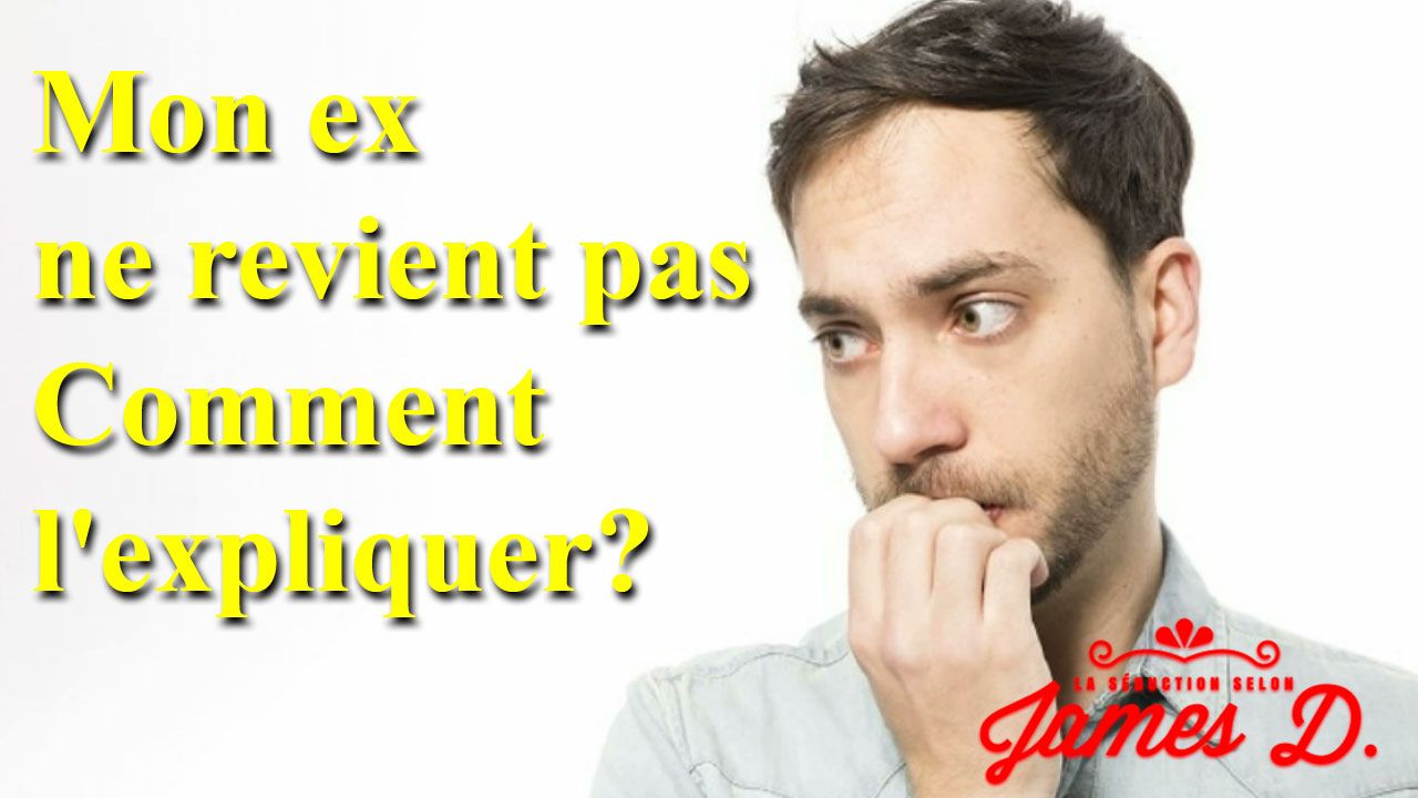 Je Ne Reconnais Plus Mon Ex Mon ex ne revient pas ! Comment l'expliquer ? - La séduction selon James D.
