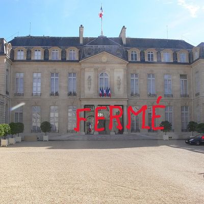 ÉLYSÉE, ASSEMBLÉE NATIONALE, ON FERME !