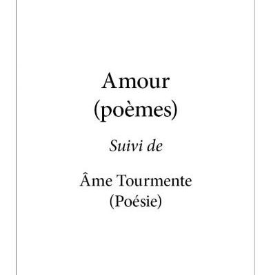 Amour (poèmes) suivi de Âme Tourmente (poésie)