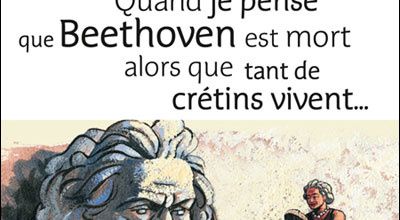 Quand je pense que Beethoven est mort alors que tant de crétins vivent... - Eric-Emmanuel Schmitt