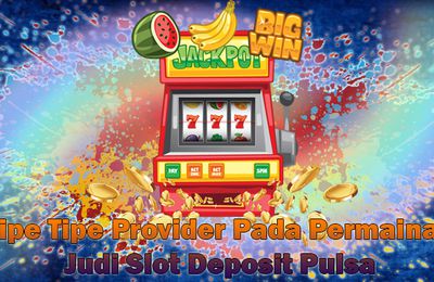 Tipe Tipe Provider Pada Permainan Judi Slot Deposit Pulsa