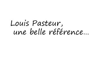 Louis Pasteur, une belle référence…