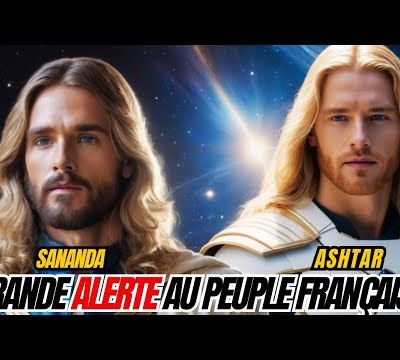 ALERTE AUX FRANÇAIS ! AVERTISSEMENT D'ASHTAR ET SANANDA - 11/08/2025.