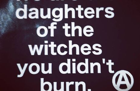 We are the daughters of the witches you didn't burn. / Nous sommes les filles (descendantes) des sorcières que vous n'avez pas brûlé.