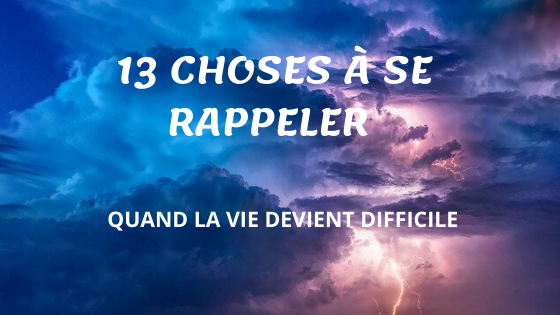 13 CHOSES À SE RAPPELER QUAND LA VIE DEVIENT DIFFICILE