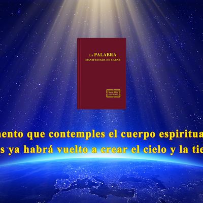  En el momento que contemples el cuerpo espiritual de Jesús, Dios ya habrá vuelto a crear el cielo y la tierra