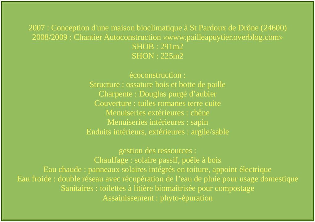 Maison bioclimatique en bottes de paille.
2007 : Conception d'une maison bioclimatique à St Pardoux de Drône (24600)
écoconstruction :
Structure : ossature bois et botte de paille
Charpente : Douglas purgé d’aubier
Couverture : tuiles roma