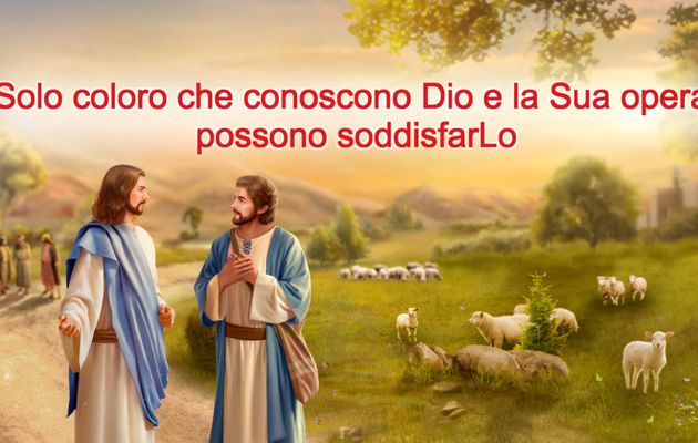 La parola di Dio - Solo coloro che conoscono Dio e la Sua opera possono soddisfarLo