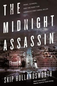  The Midnight Assassin: Panic, Scandal, and the Hunt for America's First Serial Killer by Skip Hollandsworth