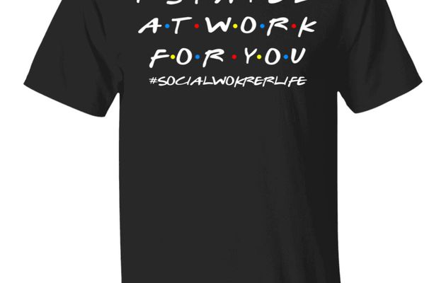 I Stay At Work For You – Socialworkerlife Shirt