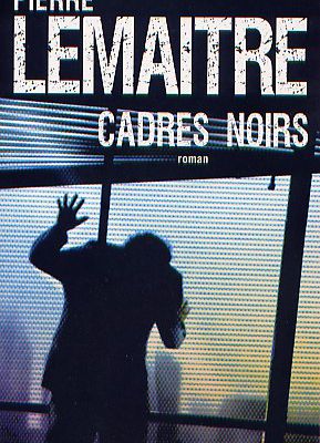 Pierre Lemaitre : Cadres noirs (Calmann-Lévy, 2010)