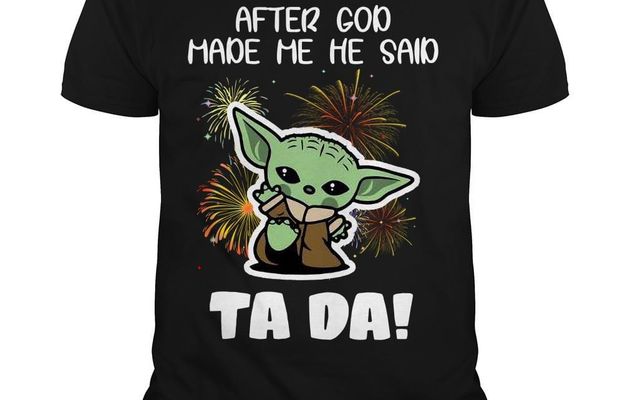  Baby Yoda After God Made Me He Said Tada Shirt