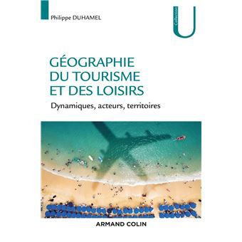 Bibliothèque géographique : "Géographie du tourisme et des loisirs. Dynamiques, acteurs, territoires" de Philippe Duhamel (2018)