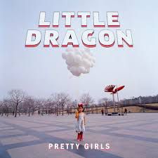 Little Dragon - Pretty Girls