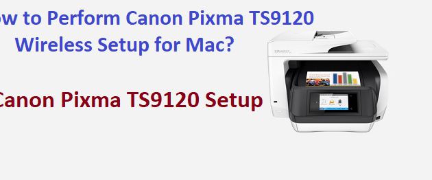 How to Perform Canon Pixma TS9120 Wireless Setup for Mac?