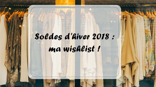 Soldes d'hiver 2018 : ma wishlist !