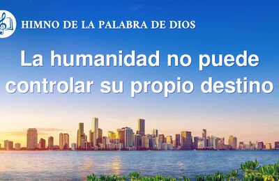 Himno cristiano | La humanidad no puede controlar su propio destino