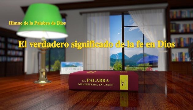 Himno de la palabra de Dios "El verdadero significado de la fe en Dios''