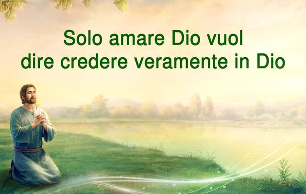 Solo amare Dio vuol dire credere veramente in Dio