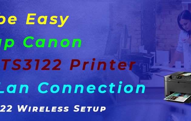 Describe Easy to Setup Canon Pixma TS3122 Printer Using LAN Connection