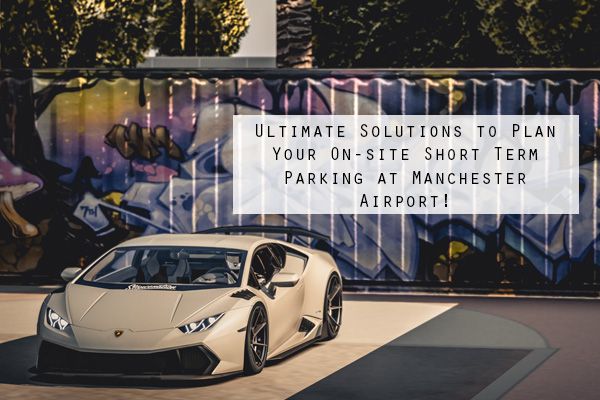 Ultimate Solutions to Plan Your On-site Short Term Parking at Manchester Airport!