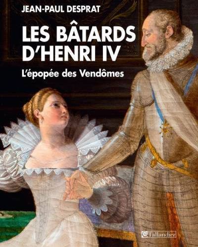 Les Bâtards d'Henri IV L'épopée des Vendômes