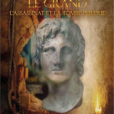 Enquête historique : comment est mort Alexandre le grand? Et ou se trouve sa tombe?