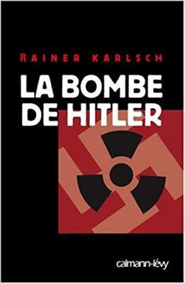 La bombe de Hitler - Histoire secrète des tentatives allemandes pour obtenir l'arme nucléaire