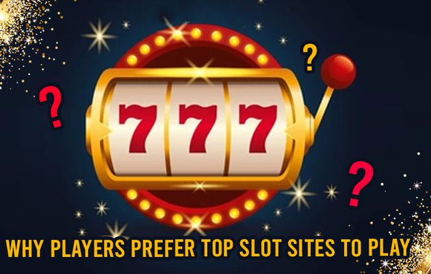 Why Players Prefer Top Slot Sites To Play