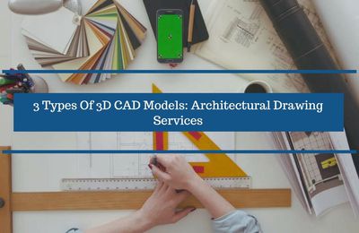 3 Types Of 3D CAD Models: Architectural Drawing Services