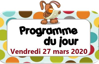 Vendredi 27 mars 2020 : Le programme du jour