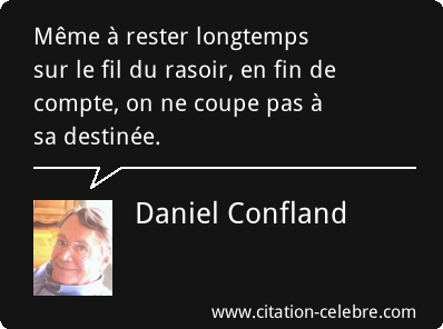 "Même à rester longtemps sur le fil du rasoir, en fin de compte, on ne coupe pas à sa destinée." (Daniel Confland)