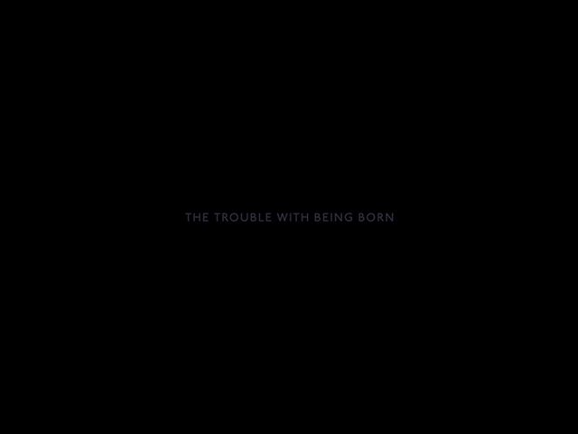 THE TROUBLE WITH BEING BORN