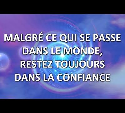 Malgré ce qui se passe dans le monde, restez toujours dans la confiance (canalisé par Monique Mathieu) - 04/05/2025.