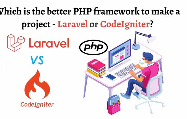 Which is the better PHP framework to make a project - Laravel or CodeIgniter?