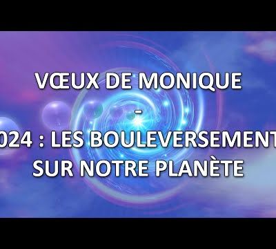 Vœux de Monique | 2024 : les bouleversements sur notre planète
