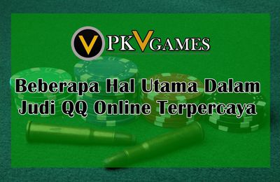 Beberapa Hal Utama Dalam Judi QQ Online Terpercaya