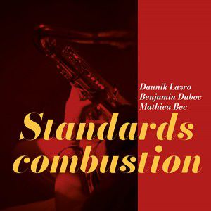 DAUNIK LAZRO/ MATHIEU BEC/ BENJAMIN DUBOC: STANDARDS COMBUSTION (DARKTREE RECORDS) SORTIE LE 21/11/2023