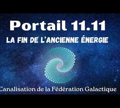 Portail énergétique 11.11 La fin de l'ancienne énergie Canalisation de la Fédération Galactique -11/11/2023.
