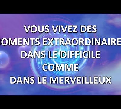 Vous vivez des moments extraordinaires, dans le difficile comme dans le merveilleux (canalisé par Monique Mathieu) - 14/10/2022.