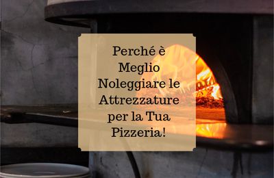 Perché è Meglio Noleggiare le Attrezzature per la Tua Pizzeria!