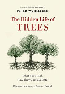 The Hidden Life of Trees: What They Feel, How They Communicate—Discoveries from a Secret World by Peter Wohlleben