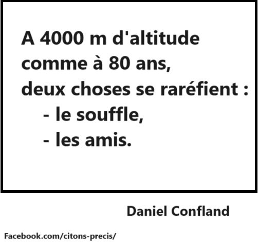 "A 4000 m d'altitude comme à 80 ans, deux choses se raréfient : le souffle, les amis." (Daniel Confland)