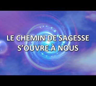 Le chemin de sagesse s’ouvre à nous (canalisé par Monique Mathieu) - 23/02/2024.