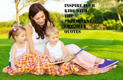 Inspire Your Kids with the Preeminent Children Quotes