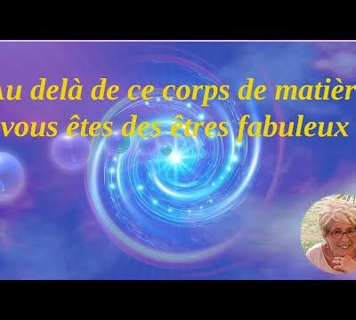 Au-delà de ce corps de matière, vous êtes des êtres fabuleux (canalisé par Monique Mathieu) - 15/11/2025.