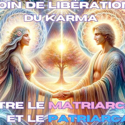 Soin de Libération du Karma avec les Énergies du Patriarcat et du Matriarcat