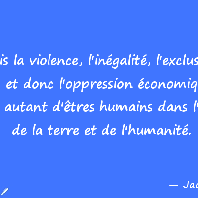 La misère est une violence qui conduit à la violence... Et la misère qui grandit la fait se rapprocher un peu plus tous les jours ... 