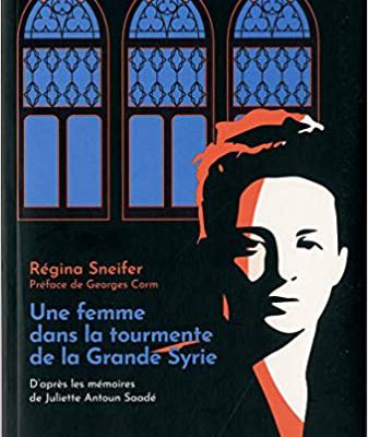 RECENSION du livre de Régina Sneifer, Une Femme dans la tourmente de la Grande Syrie – D’après les mémoires de Juliette Antoun Saadé. Editions Riveneuve, Paris 2019