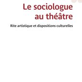 LE SOCIOLOGUE AU THÉÂTRE - Rite artistique et dispositions culturelles, Yannick Duvauchelle - livre, ebook, epub - idée lecture